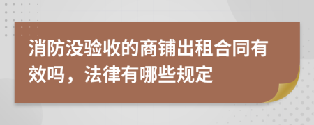 消防没验收的商铺出租合同有效吗，法律有哪些规定