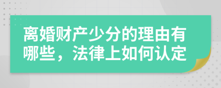 离婚财产少分的理由有哪些，法律上如何认定