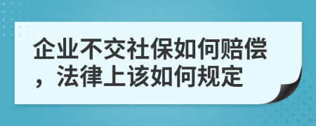 企业不交社保如何赔偿，法律上该如何规定