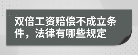 双倍工资赔偿不成立条件，法律有哪些规定