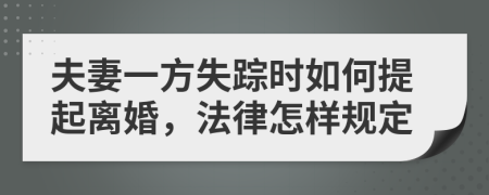 夫妻一方失踪时如何提起离婚，法律怎样规定