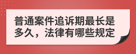 普通案件追诉期最长是多久，法律有哪些规定