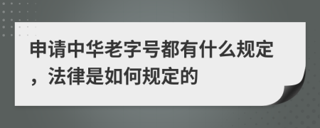 申请中华老字号都有什么规定，法律是如何规定的