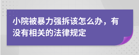 小院被暴力强拆该怎么办，有没有相关的法律规定