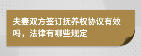 夫妻双方签订抚养权协议有效吗，法律有哪些规定