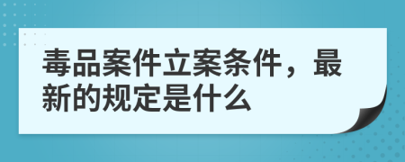 毒品案件立案条件，最新的规定是什么