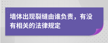 墙体出现裂缝由谁负责，有没有相关的法律规定