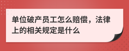 单位破产员工怎么赔偿，法律上的相关规定是什么