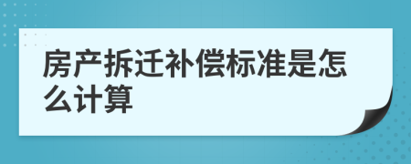 房产拆迁补偿标准是怎么计算