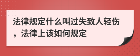 法律规定什么叫过失致人轻伤，法律上该如何规定