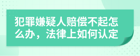 犯罪嫌疑人赔偿不起怎么办，法律上如何认定