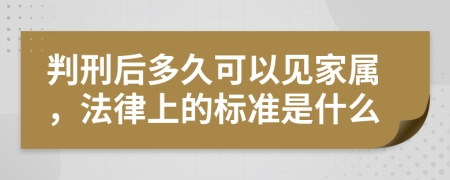 判刑后多久可以见家属，法律上的标准是什么