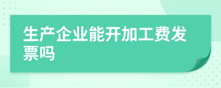 生产企业能开加工费发票吗