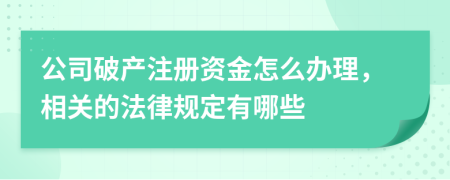 公司破产注册资金怎么办理，相关的法律规定有哪些