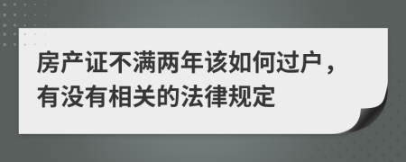 房产证不满两年该如何过户，有没有相关的法律规定