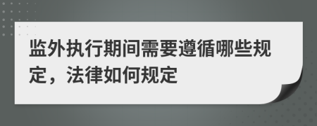 监外执行期间需要遵循哪些规定，法律如何规定