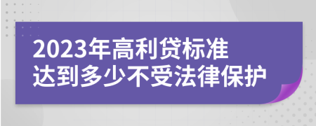 2023年高利贷标准达到多少不受法律保护