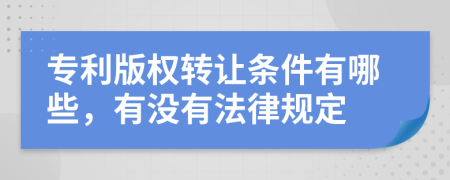 专利版权转让条件有哪些，有没有法律规定