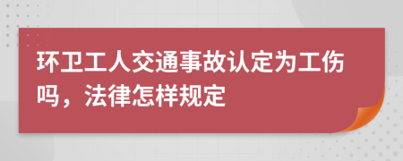 环卫工人交通事故认定为工伤吗，法律怎样规定