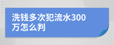 洗钱多次犯流水300万怎么判