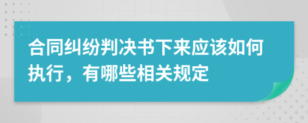 合同纠纷判决书下来应该如何执行，有哪些相关规定