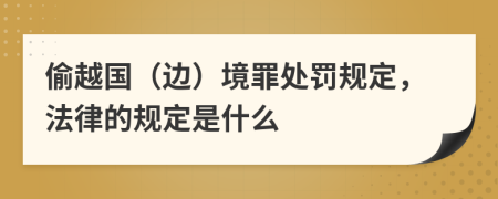 偷越国（边）境罪处罚规定，法律的规定是什么