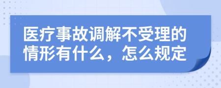 医疗事故调解不受理的情形有什么，怎么规定