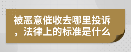 被恶意催收去哪里投诉，法律上的标准是什么