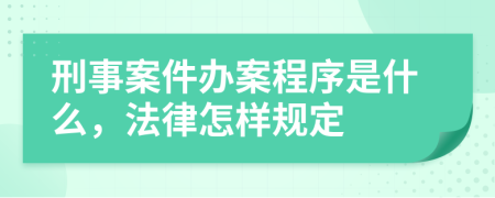 刑事案件办案程序是什么，法律怎样规定