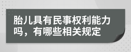 胎儿具有民事权利能力吗，有哪些相关规定