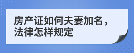 房产证如何夫妻加名，法律怎样规定