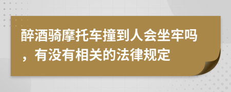 醉酒骑摩托车撞到人会坐牢吗，有没有相关的法律规定