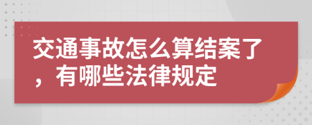 交通事故怎么算结案了，有哪些法律规定