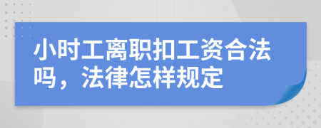 小时工离职扣工资合法吗，法律怎样规定