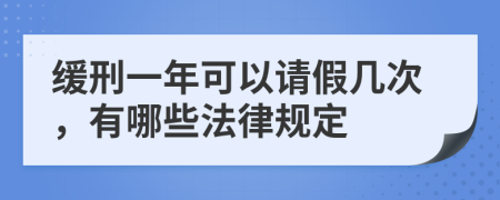 缓刑一年可以请假几次，有哪些法律规定