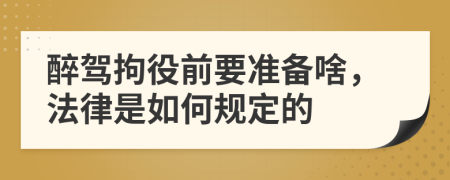 醉驾拘役前要准备啥，法律是如何规定的