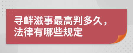 寻衅滋事最高判多久，法律有哪些规定