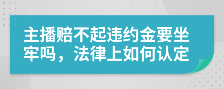 主播赔不起违约金要坐牢吗，法律上如何认定