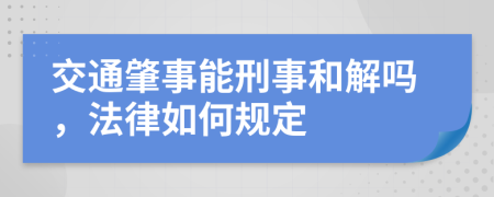 交通肇事能刑事和解吗，法律如何规定