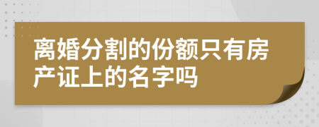 离婚分割的份额只有房产证上的名字吗