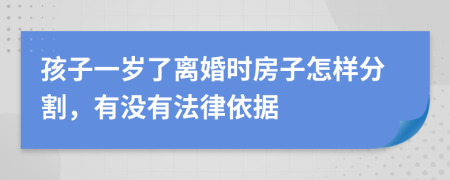 孩子一岁了离婚时房子怎样分割，有没有法律依据