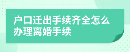 户口迁出手续齐全怎么办理离婚手续