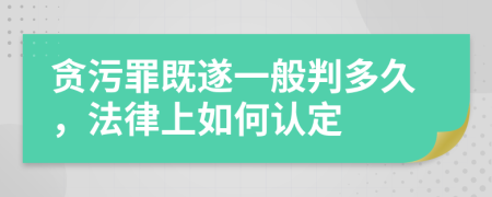 贪污罪既遂一般判多久，法律上如何认定