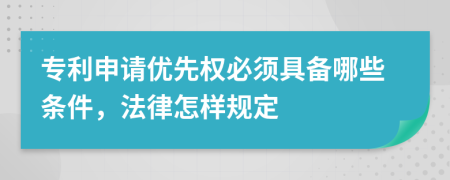 专利申请优先权必须具备哪些条件，法律怎样规定