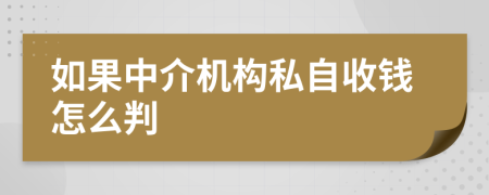 如果中介机构私自收钱怎么判