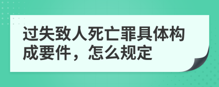 过失致人死亡罪具体构成要件，怎么规定