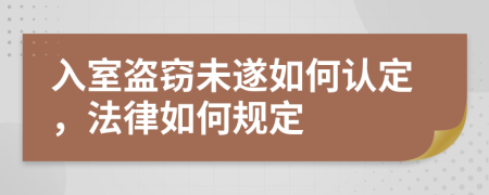 入室盗窃未遂如何认定，法律如何规定