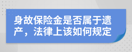 身故保险金是否属于遗产，法律上该如何规定