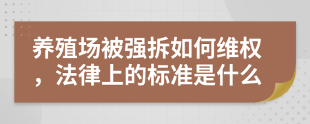 养殖场被强拆如何维权，法律上的标准是什么