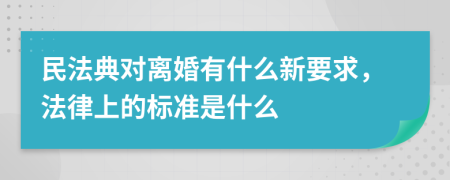 民法典对离婚有什么新要求，法律上的标准是什么